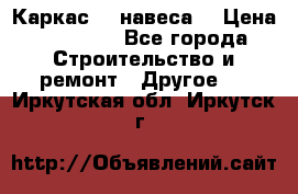 Каркас    навеса  › Цена ­ 20 500 - Все города Строительство и ремонт » Другое   . Иркутская обл.,Иркутск г.